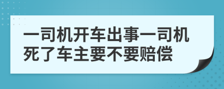 一司机开车出事一司机死了车主要不要赔偿