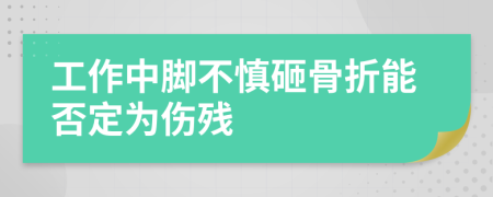 工作中脚不慎砸骨折能否定为伤残