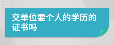 交单位要个人的学历的证书吗