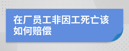 在厂员工非因工死亡该如何赔偿