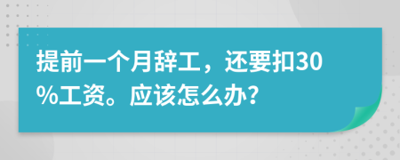 提前一个月辞工，还要扣30%工资。应该怎么办？