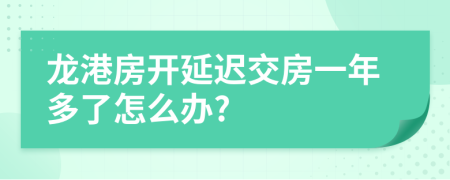 龙港房开延迟交房一年多了怎么办?