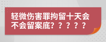 　　轻微伤害罪拘留十天会不会留案底？？？？？