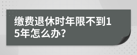 缴费退休时年限不到15年怎么办？