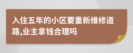 入住五年的小区要重新维修道路,业主拿钱合理吗