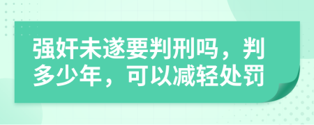 强奸未遂要判刑吗，判多少年，可以减轻处罚