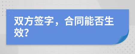 双方签字，合同能否生效？