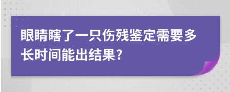 眼睛瞎了一只伤残鉴定需要多长时间能出结果?