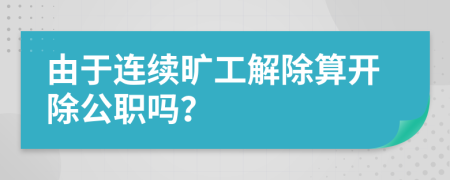 由于连续旷工解除算开除公职吗？