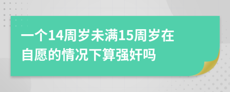 一个14周岁未满15周岁在自愿的情况下算强奸吗