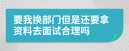 要我换部门但是还要拿资料去面试合理吗