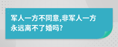 军人一方不同意,非军人一方永远离不了婚吗?