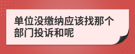 单位没缴纳应该找那个部门投诉和呢