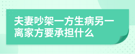 夫妻吵架一方生病另一离家方要承担什么