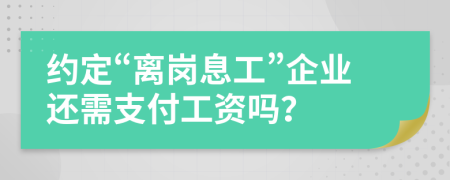 约定“离岗息工”企业还需支付工资吗？