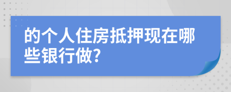 的个人住房抵押现在哪些银行做?