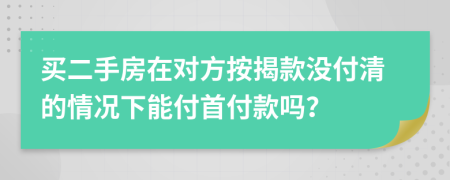 买二手房在对方按揭款没付清的情况下能付首付款吗？