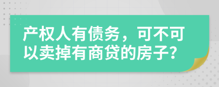 产权人有债务，可不可以卖掉有商贷的房子？