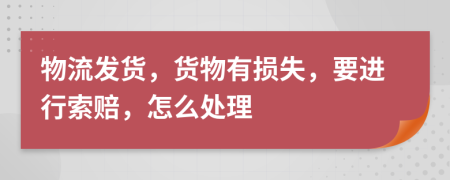 物流发货，货物有损失，要进行索赔，怎么处理