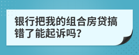 银行把我的组合房贷搞错了能起诉吗？