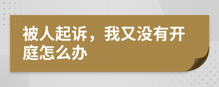 被人起诉，我又没有开庭怎么办