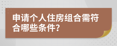 申请个人住房组合需符合哪些条件？