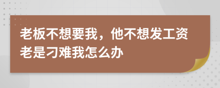 老板不想要我，他不想发工资老是刁难我怎么办