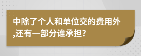中除了个人和单位交的费用外,还有一部分谁承担?