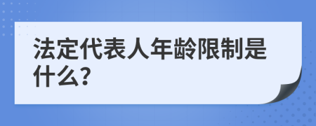 法定代表人年龄限制是什么？