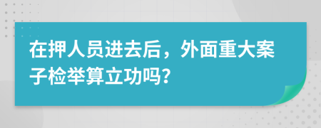 在押人员进去后，外面重大案子检举算立功吗？