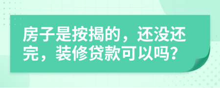 房子是按揭的，还没还完，装修贷款可以吗？