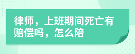 律师，上班期间死亡有赔偿吗，怎么陪