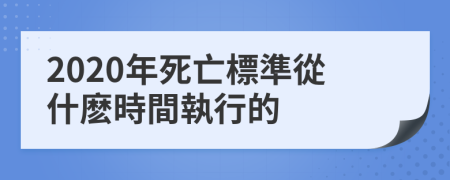 2020年死亡標準從什麽時間執行的
