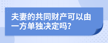 夫妻的共同财产可以由一方单独决定吗？