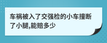 车祸被入了交强检的小车撞断了小腿,能赔多少