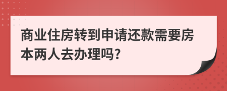 商业住房转到申请还款需要房本两人去办理吗?