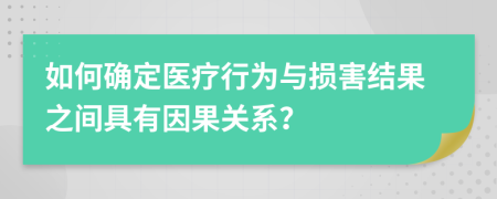 如何确定医疗行为与损害结果之间具有因果关系？