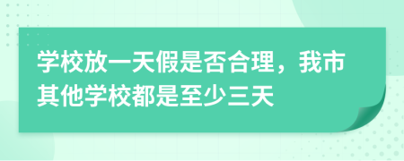 学校放一天假是否合理，我市其他学校都是至少三天