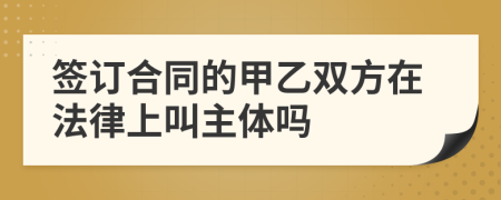 签订合同的甲乙双方在法律上叫主体吗