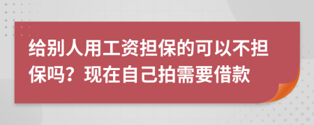 给别人用工资担保的可以不担保吗？现在自己拍需要借款