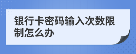 银行卡密码输入次数限制怎么办