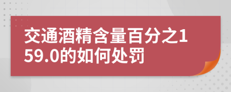 交通酒精含量百分之159.0的如何处罚