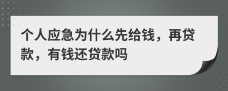 个人应急为什么先给钱，再贷款，有钱还贷款吗