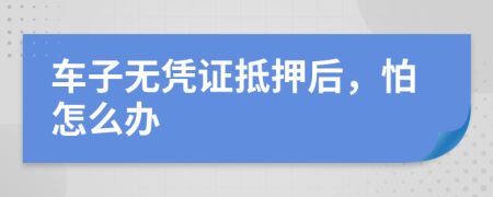 车子无凭证抵押后，怕怎么办