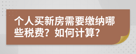 个人买新房需要缴纳哪些税费？如何计算？