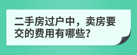 二手房过户中，卖房要交的费用有哪些？