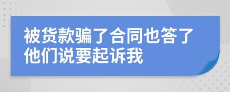被货款骗了合同也答了他们说要起诉我