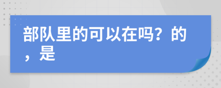 部队里的可以在吗？的，是