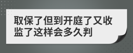 取保了但到开庭了又收监了这样会多久判