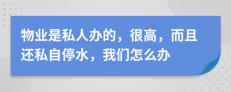 物业是私人办的，很高，而且还私自停水，我们怎么办